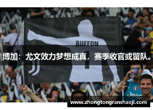 博加：尤文效力梦想成真，赛季收官或留队。