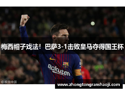 梅西帽子戏法！巴萨3-1击败皇马夺得国王杯